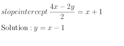 The slope intercept of (4x-2y)/2 =x+1 is y=x-1